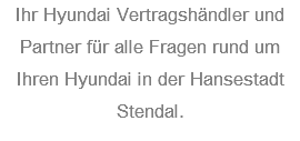 Ihr Hyundai Vertragshändler und Partner für alle Fragen rund um Ihren Hyundai in der Hansestadt Stendal.
