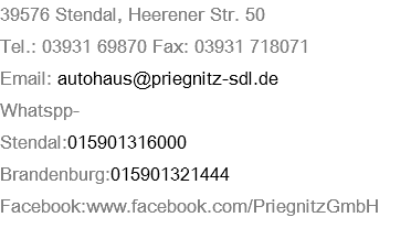 39576 Stendal, Heerener Str. 50 Tel.: 03931 69870 Fax: 03931 718071 Email: autohaus@priegnitz-sdl.de Whatspp- Stendal:015901316000 Brandenburg:015901321444 Facebook:www.facebook.com/PriegnitzGmbH